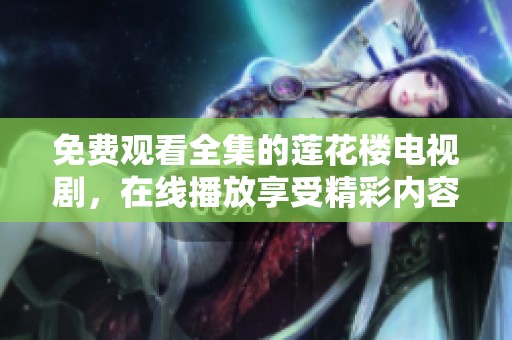 免费观看全集的莲花楼电视剧，在线播放享受精彩内容。