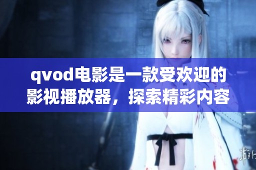 qvod电影是一款受欢迎的影视播放器，探索精彩内容的好去处。