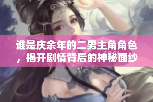 谁是庆余年的二男主角角色，揭开剧情背后的神秘面纱
