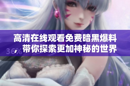 高清在线观看免费暗黑爆料，带你探索更加神秘的世界