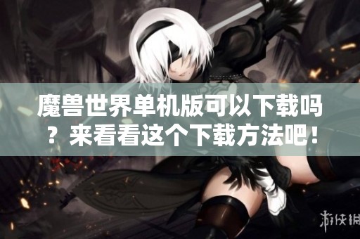 魔兽世界单机版可以下载吗？来看看这个下载方法吧！