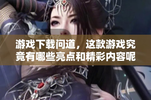 游戏下载问道，这款游戏究竟有哪些亮点和精彩内容呢