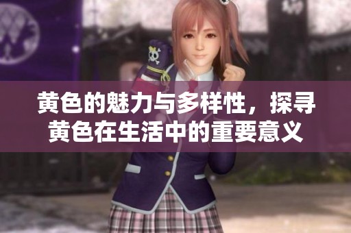 黄色的魅力与多样性，探寻黄色在生活中的重要意义
