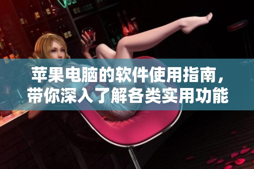 苹果电脑的软件使用指南，带你深入了解各类实用功能与操作技巧。