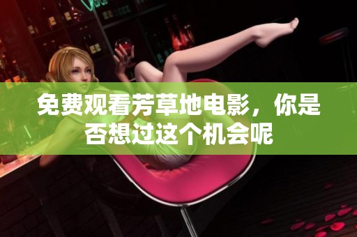免费观看芳草地电影，你是否想过这个机会呢