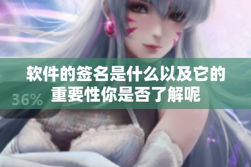 软件的签名是什么以及它的重要性你是否了解呢