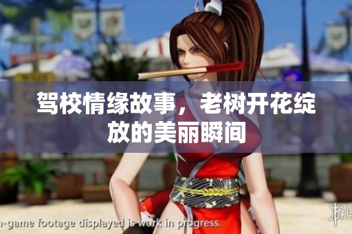 驾校情缘故事，老树开花绽放的美丽瞬间
