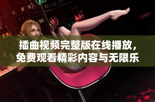 插曲视频完整版在线播放，免费观看精彩内容与无限乐趣