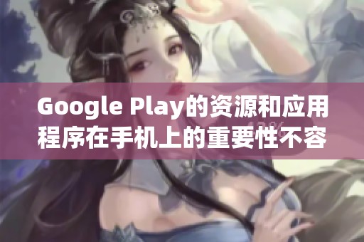 Google Play的资源和应用程序在手机上的重要性不容小觑