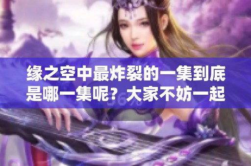 缘之空中最炸裂的一集到底是哪一集呢？大家不妨一起来讨论一下。
