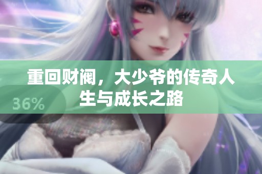 重回财阀，大少爷的传奇人生与成长之路