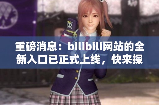 重磅消息：bilibili网站的全新入口已正式上线，快来探索吧！