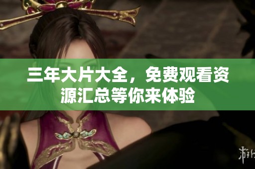 三年大片大全，免费观看资源汇总等你来体验