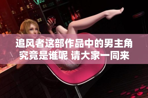 追风者这部作品中的男主角究竟是谁呢 请大家一同来探讨一下吧