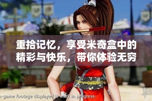 重拾记忆，享受米奇盒中的精彩与快乐，带你体验无穷乐趣
