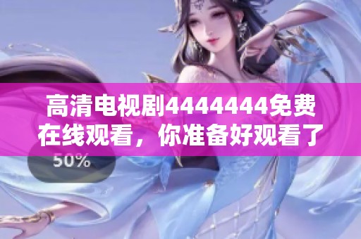 高清电视剧4444444免费在线观看，你准备好观看了吗