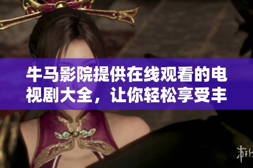 牛马影院提供在线观看的电视剧大全，让你轻松享受丰富的影视资源。