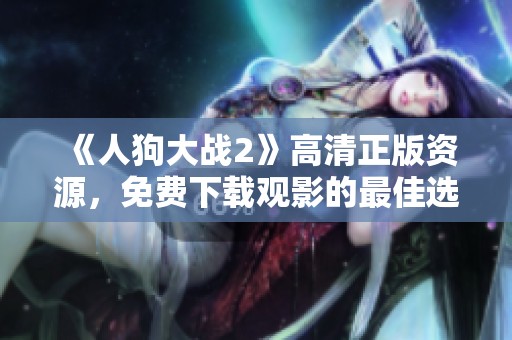 《人狗大战2》高清正版资源，免费下载观影的最佳选择尽在这里