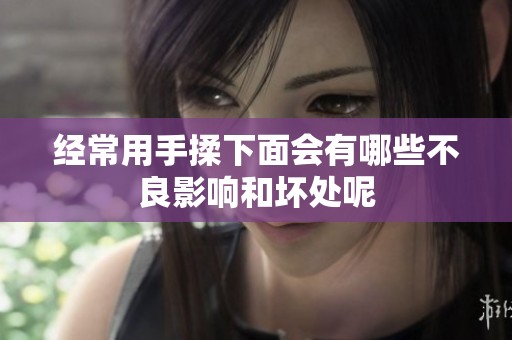经常用手揉下面会有哪些不良影响和坏处呢