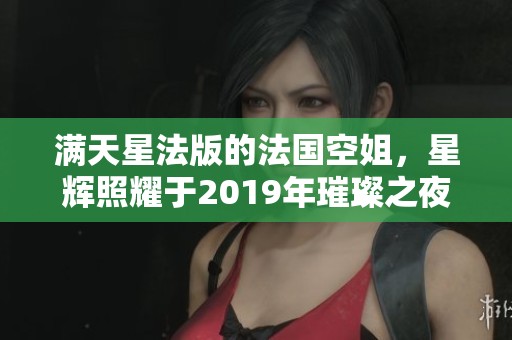 满天星法版的法国空姐，星辉照耀于2019年璀璨之夜