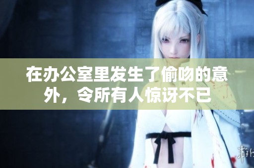 在办公室里发生了偷吻的意外，令所有人惊讶不已