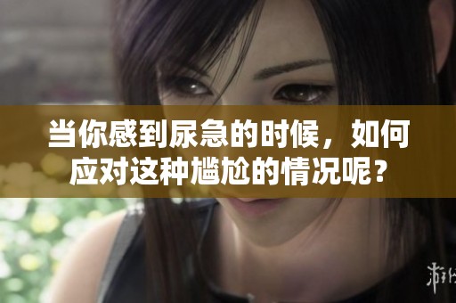 当你感到尿急的时候，如何应对这种尴尬的情况呢？