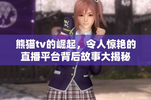 熊猫tv的崛起，令人惊艳的直播平台背后故事大揭秘