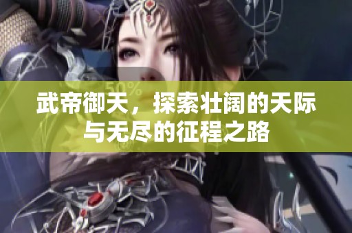 武帝御天，探索壮阔的天际与无尽的征程之路