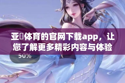 亚慱**的官网下载app，让您了解更多精彩内容与体验！