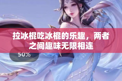 拉冰棍吃冰棍的乐趣，两者之间趣味无限相连