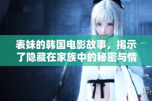 表妹的韩国电影故事，揭示了隐藏在家族中的秘密与情感纠葛
