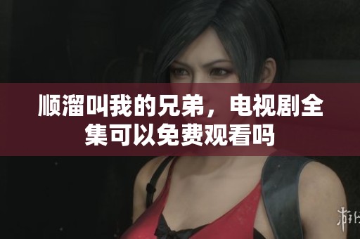 顺溜叫我的兄弟，电视剧全集可以免费观看吗