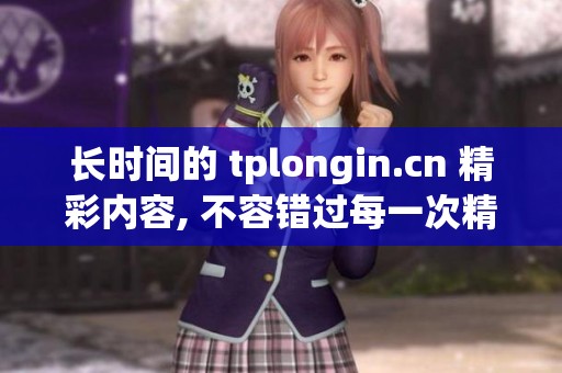 长时间的 tplongin.cn 精彩内容, 不容错过每一次精彩分享