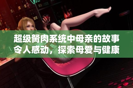 超级胬肉系统中母亲的故事令人感动，探索母爱与健康的深层关系