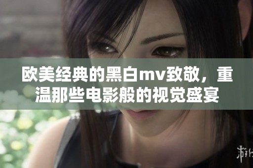 欧美经典的黑白mv致敬，重温那些电影般的视觉盛宴
