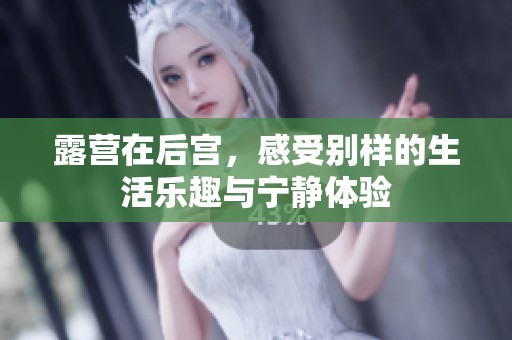 露营在后宫，感受别样的生活乐趣与宁静体验