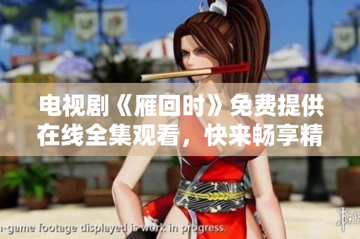 电视剧《雁回时》免费提供在线全集观看，快来畅享精彩剧情！