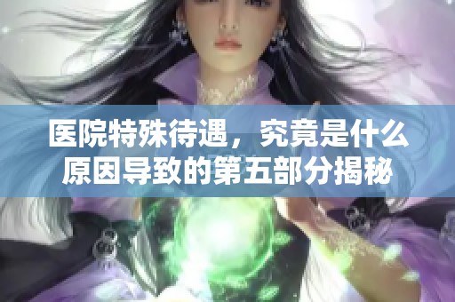 医院特殊待遇，究竟是什么原因导致的第五部分揭秘