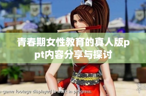 青春期女性教育的真人版ppt内容分享与探讨
