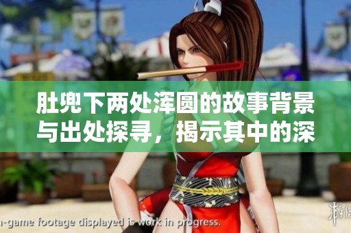 肚兜下两处浑圆的故事背景与出处探寻，揭示其中的深意与象征