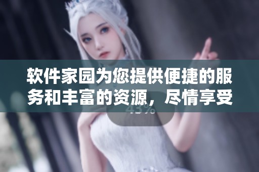 软件家园为您提供便捷的服务和丰富的资源，尽情享受软件世界的乐趣与精彩。