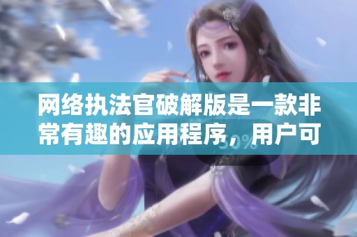 网络执法官破解版是一款非常有趣的应用程序，用户可以体验到不同的功能与玩法