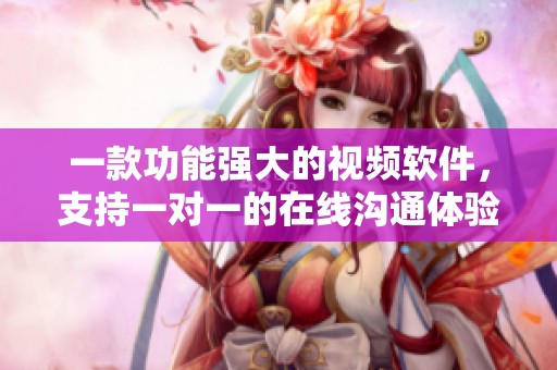 一款功能强大的视频软件，支持一对一的在线沟通体验