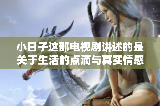 小日子这部电视剧讲述的是关于生活的点滴与真实情感