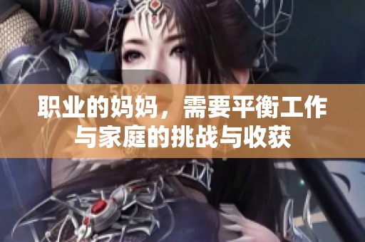职业的妈妈，需要平衡工作与家庭的挑战与收获