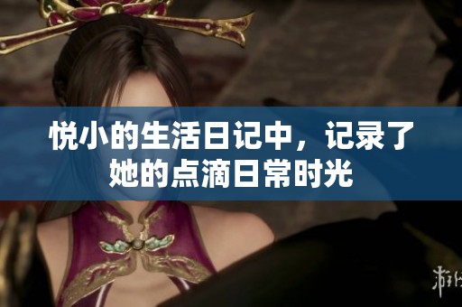 悦小的生活日记中，记录了她的点滴日常时光