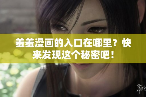 羞羞漫画的入口在哪里？快来发现这个秘密吧！