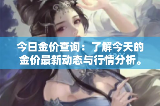 今日金价查询：了解今天的金价最新动态与行情分析。