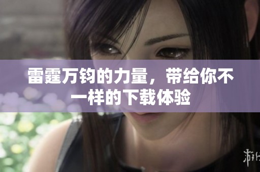 雷霆万钧的力量，带给你不一样的下载体验