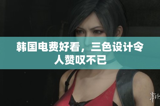 韩国电费好看，三色设计令人赞叹不已